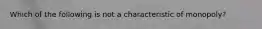 Which of the following is not a characteristic of​ monopoly?