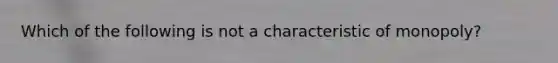 Which of the following is not a characteristic of​ monopoly?