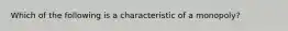 Which of the following is a characteristic of a​ monopoly?