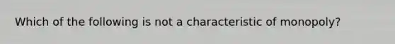 Which of the following is not a characteristic of monopoly?