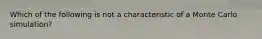 Which of the following is not a characteristic of a Monte Carlo simulation?
