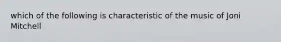 which of the following is characteristic of the music of Joni Mitchell