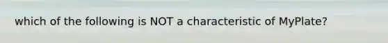 which of the following is NOT a characteristic of MyPlate?