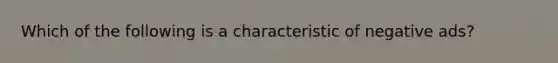 Which of the following is a characteristic of negative ads?