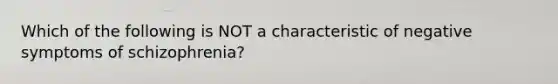 Which of the following is NOT a characteristic of negative symptoms of schizophrenia?