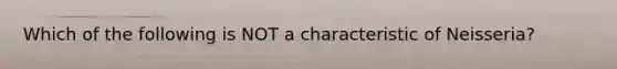 Which of the following is NOT a characteristic of Neisseria?