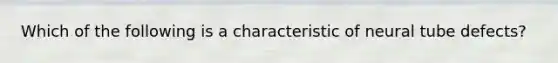 Which of the following is a characteristic of neural tube defects?