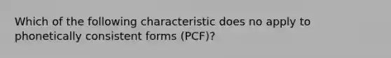 Which of the following characteristic does no apply to phonetically consistent forms (PCF)?