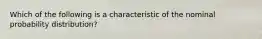 Which of the following is a characteristic of the nominal probability distribution?