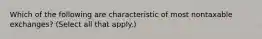 Which of the following are characteristic of most nontaxable exchanges? (Select all that apply.)