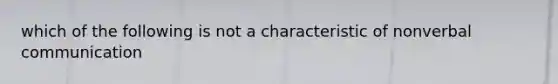 which of the following is not a characteristic of nonverbal communication