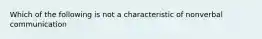 Which of the following is not a characteristic of nonverbal communication