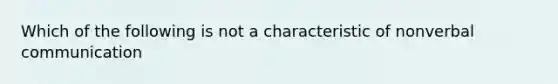 Which of the following is not a characteristic of nonverbal communication