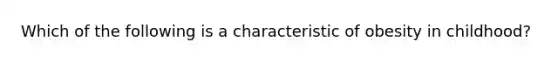 Which of the following is a characteristic of obesity in childhood?