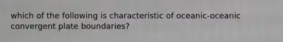 which of the following is characteristic of oceanic-oceanic convergent plate boundaries?