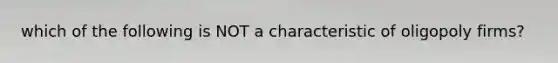which of the following is NOT a characteristic of oligopoly firms?