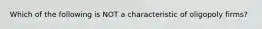 Which of the following is NOT a characteristic of oligopoly firms?