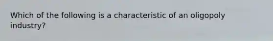 Which of the following is a characteristic of an oligopoly industry?