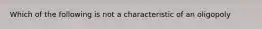 Which of the following is not a characteristic of an oligopoly