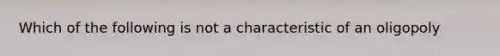 Which of the following is not a characteristic of an oligopoly