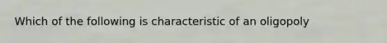 Which of the following is characteristic of an oligopoly