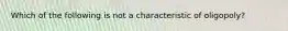 Which of the following is not a characteristic of oligopoly?