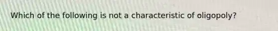 Which of the following is not a characteristic of oligopoly?