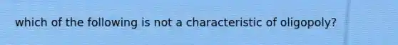 which of the following is not a characteristic of oligopoly?