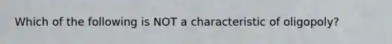 Which of the following is NOT a characteristic of oligopoly?