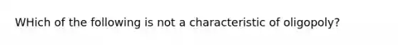 WHich of the following is not a characteristic of oligopoly?