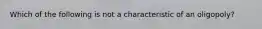 Which of the following is not a characteristic of an oligopoly?