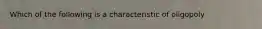 Which of the following is a characteristic of oligopoly