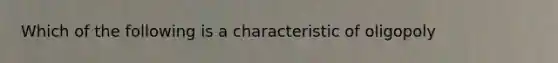 Which of the following is a characteristic of oligopoly