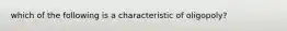 which of the following is a characteristic of oligopoly?