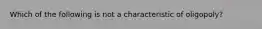 Which of the following is not a characteristic of​ oligopoly?