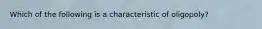 Which of the following is a characteristic of oligopoly?