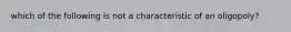 which of the following is not a characteristic of an oligopoly?