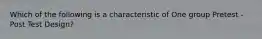 Which of the following is a characteristic of One group Pretest - Post Test Design?