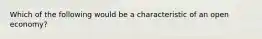 Which of the following would be a characteristic of an open economy?