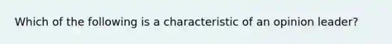 Which of the following is a characteristic of an opinion leader?