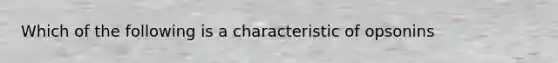 Which of the following is a characteristic of opsonins