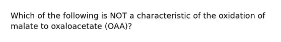 Which of the following is NOT a characteristic of the oxidation of malate to oxaloacetate (OAA)?