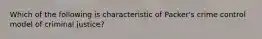 Which of the following is characteristic of Packer's crime control model of criminal justice?