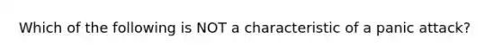 Which of the following is NOT a characteristic of a panic attack?