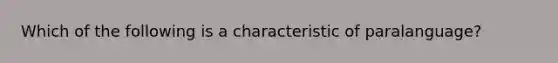 Which of the following is a characteristic of paralanguage?