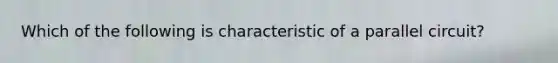 Which of the following is characteristic of a parallel circuit?