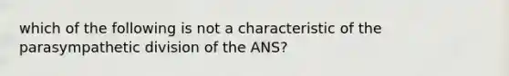 which of the following is not a characteristic of the parasympathetic division of the ANS?