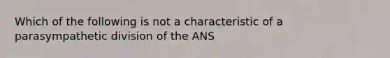 Which of the following is not a characteristic of a parasympathetic division of the ANS