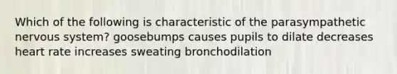 Which of the following is characteristic of the parasympathetic nervous system? goosebumps causes pupils to dilate decreases heart rate increases sweating bronchodilation