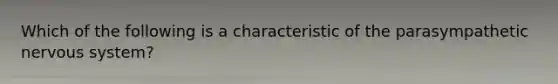 Which of the following is a characteristic of the parasympathetic <a href='https://www.questionai.com/knowledge/kThdVqrsqy-nervous-system' class='anchor-knowledge'>nervous system</a>?
